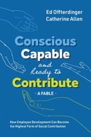 Conscious, Capable, and Ready to Contribute: A Fable: How Employee Development Can Become the Highest Form of Social Contribution 1950466264 Book Cover