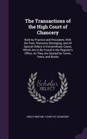 The Transactions of the High Court of Chancery: Both by Practice and Precedent, with the Fees Thereunto Belonging, and All Special Orders in ... As They Are Quoted by Terms, Years, and Books 1141731681 Book Cover