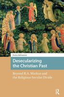 Desecularizing the Christian Past: Beyond R.A. Markus and the Religious-Secular Divide 1041178018 Book Cover