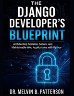 The Django Developer’s Blueprint: Architecting Scalable, Secure, and Maintainable Web Applications with Python (Scalable Code Patterns) B0FR25HCP1 Book Cover
