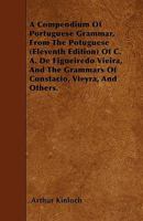 A Compendium Of Portuguese Grammar: From The Portuguese, Eleventh Edition, Of C. A. De Figueiredo Vieira, And The Grammars Of Constancio, Vieyra, And Others 1165259265 Book Cover