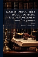D. Christiani Gottlieb Buderi ... de Feudis Sceptri, Vom Zepter-Lehn Disquisitio: Ex Diplomatibus Monimentisque Fide Dignis Eruta 1271604124 Book Cover