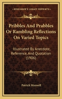 Pribbles And Prabbles Or Rambling Reflections On Varied Topics: Illustrated By Anecdote, Reference, And Quotation 1164904736 Book Cover