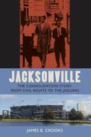 Jacksonville: The Consolidation Story, from Civil Rights to the Jaguars (Florida History and Culture) 081302708X Book Cover