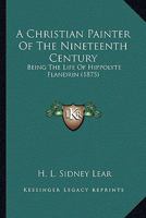 A Christian Painter of the Nineteenth Century: Being the Life of Hippolyte Flandrin 1017931526 Book Cover