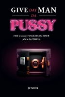 Give Dat Man Da Pussy, The Guide to Keeping Your Man Faithful B0CK3QCZ2X Book Cover