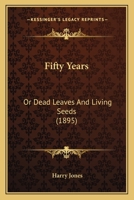Fifty Years: Or Dead Leaves And Living Seeds 1164645439 Book Cover