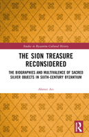 The Sion Treasure Reconsidered: The Biographies and Multivalence of Sacred Silver Objects in Sixth-Century Byzantium (Studies in Byzantine Cultural History) 1032385359 Book Cover