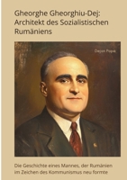 Gheorghe Gheorghiu-Dej: Architekt des Sozialistischen Rumäniens: Die Geschichte eines Mannes, der Rumänien im Zeichen des Kommunismus neu formte (German Edition) 3384415906 Book Cover