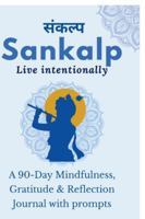 Sankalp: Live Intentionally: A 90-Day Mindfulness, Gratitude & Reflection Journal with prompts: From Mind "Full" to Mindful: Guided Journal Prompts for Mindfulness, Gratitude & Reflection B0G1BWWL3L Book Cover