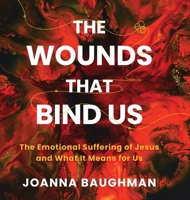 The Wounds That Bind Us: The Emotional Suffering of Jesus and What It Means for Us B0CRXXYRQ7 Book Cover