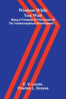 Wisdom while you wait: Being a foretaste of the glories of the 'Insidecompletuar Britanniaware' ... 9374127636 Book Cover