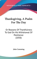 Thanksgiving, A Psalm For The Day: Or Reasons Of Thankfulness To God On His Withdrawal Of Pestilence 1166972801 Book Cover