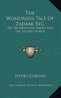 The Wondrous Tale Of Zadaak Beg: Or The Merchant Prince And The Eastern Genius 0548283591 Book Cover