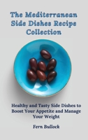 The Mediterranean Side Dishes Recipe Collection: Healthy and Tasty Side Dishes to Boost Your Appetite and Manage Your Weight 1803170956 Book Cover