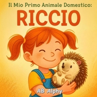 Il Mio Primo Animale Domestico: Riccio: Una dolce storia illustrata sulla pazienza, la gentilezza e il primo amico speciale dei bambini (Italian Edition) B0GDXSVP6X Book Cover