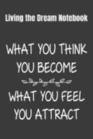 Living The Dream Notebook What You Think You Become, What You Feel You Attract: 2020 Vision Board Notebook To Visualize And Manifest Your Goals And Dreams 1691311723 Book Cover