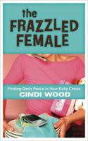 The Frazzled Female: Finding God's Peace in Your Daily Chaos 0805440690 Book Cover