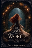 To Save The World Vol. 7-9: Aurora- Flora- Laurel (To Save the World Volume Bundles) B0H8QNN44H Book Cover