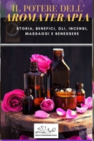 IL POTERE DELL'AROMATERAPIA: STORIA, BENEFICI, OLI, INCENSI, MASSAGGI E BENESSERE B08L7KFZCG Book Cover