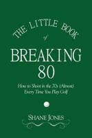 The Little Book of Breaking 80 - How to Shoot in the 70s (Almost) Every Time You Play Golf 0989549011 Book Cover