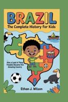 Brazil: The Complete History for Kids: How a Land of Many Peoples Became One Amazing Country (Collections of Historical country books in south America) B0G3V1MP6D Book Cover