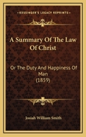 A Summary Of The Law Of Christ: Or The Duty And Happiness Of Man 1436753058 Book Cover