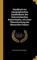 Handbuch Zur Topographischen Handelskarte Des �sterreichischen Kaiserstaates, Mit Einer �berschreitung Der Monarchie-Gr�nze. 1144724899 Book Cover