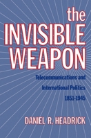 The Invisible Weapon: Telecommunications and International Politics, 1851-1945 0199930333 Book Cover