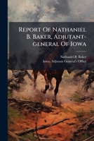 Report Of Nathaniel B. Baker, Adjutant-general Of Iowa 1024762947 Book Cover