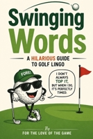 Swinging Words: A Hilarious Guide to Golf Lingo (For The Love Of The Game) B0HDD1DL9D Book Cover
