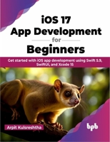 IOS 17 App Development for Beginners: Get Started with IOS App Development Using Swift 5.9, Swiftui, and Xcode 15 9355515855 Book Cover