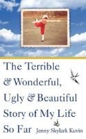 The Terrible and Wonderful, Ugly and Beautiful Story of My Life So Far 0977336581 Book Cover