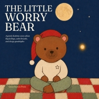 The Little Worry Bear: A Soothing Bedtime Story for Anxious Children Ages 4-8 About Worries, Calm Breathing, and Letting Go B0H238RVFQ Book Cover