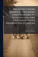 Die Kunst Unsere Kinder Zu Gesunden Staatsburgern Zu Erziehen Und Ihre Gewohnlichsten Krankheiten Zu Heilen 124809154X Book Cover