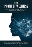 The Profit of Wellness Cultivating Mental Health in the Modern Workplace: Unlocking Business Success through Prioritizing Employee Mental Health B0FFBQG3HH Book Cover