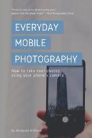 Everyday Mobile Photography: How to take cool photos using your phone's camera 1093897392 Book Cover