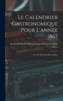 Le Calendrier Gastronomique Pour l'année 1867 Les 365 Menus du baron Brisse 1017927944 Book Cover