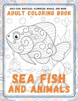 Sea Fish and Animals - Adult Coloring Book - Gold Fish, Nautilus, Clownfish, Whale, and more B08R9MWRCB Book Cover