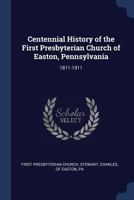 Centennial history of the First Presbyterian church of Easton, Pennsylvania: 1811-1911 1376619229 Book Cover