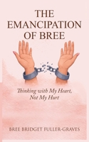 THE EMANCIPATION OF BREE: Thinking with My Heart, Not My Hurt B0GZ942Q7Q Book Cover