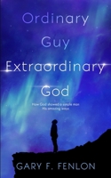 Ordinary Guy Extraordinary God: How God Showed a Simple Man His Amazing Ways 0999431137 Book Cover
