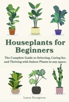 Houseplants for Beginners: The Complete Guide to Selecting, Caring for, and Thriving with Indoor Plants in any space. B0FQCR8DRM Book Cover