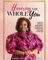 Honoring the Whole You: Everyday Work-Life Management Strategies for Professional Moms and Caregivers 0578875888 Book Cover