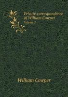 Private Correspondence of William Cowper, Esq. With Several of His Most Intimate Friends. Now First Published From the Originals in the Possession of His Kinsman, John Johnson; Volume 2 1149013109 Book Cover