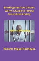 Breaking Free from Chronic Worry: A Guide to Taming Generalized Anxiety B0CLN9VKCQ Book Cover