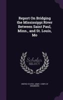Report on Bridging the Mississippi River Between Saint Paul, Minn., and St. Louis, Mo 1144747147 Book Cover