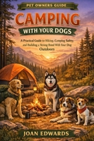 CAMPING WITH YOUR DOGS: A Practical Guide to Hiking, Camping Safety, and Building a Strong Bond With Your Dog Outdoors. B0GXPCTCWV Book Cover
