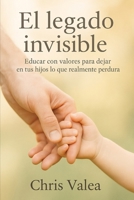 El Legado Invisible: Educar con valores para dejar en tus hijos lo que realmente perdura B0FVLLCK1G Book Cover