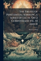 The Fruits Of Penitential Sorrow: A Series Of Lectures On 2 Corinthians VII, 10 And 11 1148103724 Book Cover